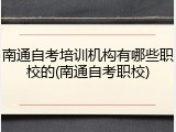 南通自考培训机构有哪些职校的(南通自考职校)