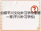 白银平川文化补习学校是哪一家(平川补习学校)