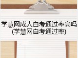学慧网成人自考通过率高吗(学慧网自考通过率)