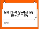 白银白银补习学校口碑(白银补习口碑)
