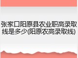 张家口阳原县农业职高录取线是多少(阳原农高录取线)
