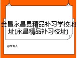 金昌永昌县精品补习学校地址(永昌精品补习校址)