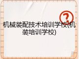 机械装配技术培训学校(机装培训学校)