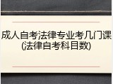 成人自考法律专业考几门课(法律自考科目数)