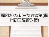 福州2023初三复读政策(福州初三复读政策)