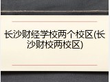 长沙财经学校两个校区(长沙财校两校区)
