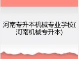 河南专升本机械专业学校(河南机械专升本)