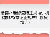 常德产后修复师正规培训机构排名(常德正规产后修复培训)