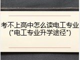 考不上高中怎么读电工专业("电工专业升学途径")