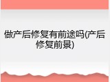 做产后修复有前途吗(产后修复前景)