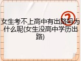 女生考不上高中有出路吗为什么呢(女生没高中学历出路)