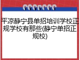 平凉静宁县单招培训学校正规学校有那些(静宁单招正规校)