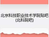 北京科技职业技术学院贴吧(北科院吧)