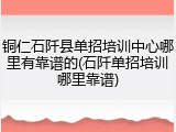 铜仁石阡县单招培训中心哪里有靠谱的(石阡单招培训哪里靠谱)