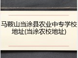 马鞍山当涂县农业中专学校地址(当涂农校地址)