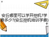 安丘哪里可以学开挖机?学费多少?(安丘挖机培训学费)