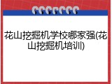 花山挖掘机学校哪家强(花山挖掘机培训)