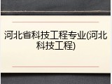 河北省科技工程专业(河北科技工程)