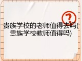 贵族学校的老师值得去吗(贵族学校教师值得吗)