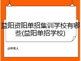 益阳资阳单招集训学校有哪些(益阳单招学校)