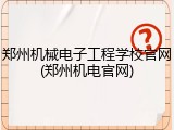郑州机械电子工程学校官网(郑州机电官网)