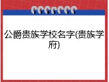 公爵贵族学校名字(贵族学府)