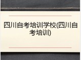 四川自考培训学校(四川自考培训)