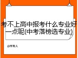 考不上高中报考什么专业好一点呢(中考落榜选专业)