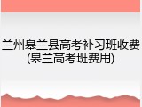 兰州皋兰县高考补习班收费(皋兰高考班费用)