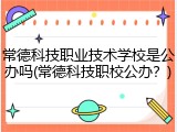 常德科技职业技术学校是公办吗(常德科技职校公办？)