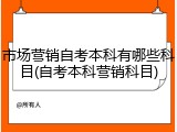 市场营销自考本科有哪些科目(自考本科营销科目)