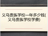 义乌贵族学校一年多少钱(义乌贵族学校学费)