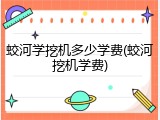 蛟河学挖机多少学费(蛟河挖机学费)