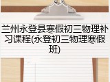 兰州永登县寒假初三物理补习课程(永登初三物理寒假班)
