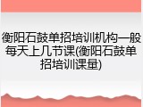 衡阳石鼓单招培训机构一般每天上几节课(衡阳石鼓单招培训课量)