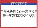 兰州永登县文化补习学校是哪一家(永登文化补习校)