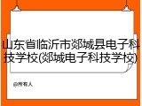 山东省临沂市郯城县电子科技学校(郯城电子科技学校)