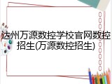达州万源数控学校官网数控招生(万源数控招生)