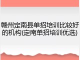 赣州定南县单招培训比较好的机构(定南单招培训优选)