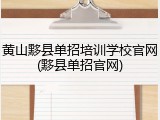 黄山黟县单招培训学校官网(黟县单招官网)