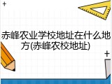 赤峰农业学校地址在什么地方(赤峰农校地址)