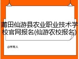莆田仙游县农业职业技术学校官网报名(仙游农校报名)