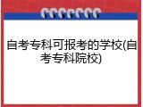 自考专科可报考的学校(自考专科院校)