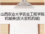 山西农业大学农业工程学院机械类(农大农机机械)
