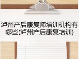 泸州产后康复师培训机构有哪些(泸州产后康复培训)