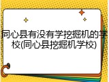 同心县有没有学挖掘机的学校(同心县挖掘机学校)