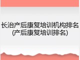 长治产后康复培训机构排名(产后康复培训排名)
