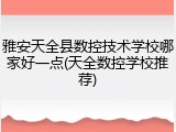 雅安天全县数控技术学校哪家好一点(天全数控学校推荐)