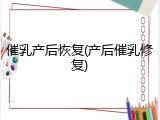 催乳产后恢复(产后催乳修复)