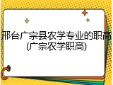 邢台广宗县农学专业的职高(广宗农学职高)